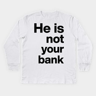 He is not your bank funny Kids Long Sleeve T-Shirt